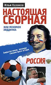 Купить Настоящая сборная, или Феномен Хиддинка. Закрытая жизнь команды глазами пресс-атташе — Фото №1