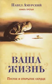 Купить Ваша жизнь. Пустое и открытое сердце. Книга третья — Фото №1