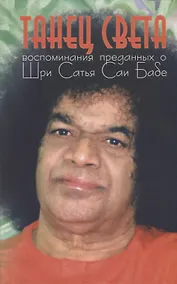 Купить Танец света: Воспоминания преданных о Шри Сатья Саи Бабе. Подношение лотосным стопам Шри Сатья Саи Бабы — Фото №1