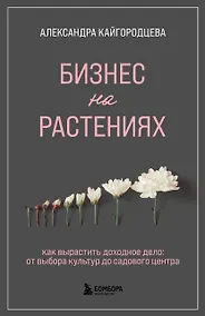 Купить Бизнес на растениях. Как вырастить доходное дело: от выбора культур до садового центра — Фото №1