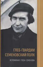 Купить Глеб-гвардии Семёновский полк. Вспоминая Глеба Семёнова. Книга 2 — Фото №1