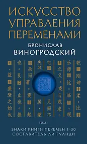 Купить Искусство управления переменами. Том 1. Знаки Книги Перемен 1-30. Составитель Ли Гуанди — Фото №1