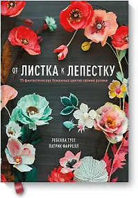 Купить От листка к лепестку. 75 фантастических бумажных цветов своими руками — Фото №1