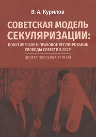 Купить Советская модель секуляризации. Политическое и правовое регулирование свободы совести в СССР (вторая половина XX века) — Фото №1