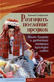 Купить Разгадать послание предков. Милан Кундера и древнейшие матрицы культуры славян — Фото №1