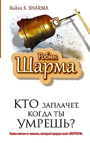 Купить Кто заплачет , когда ты умрешь? Уроки жизни от монаха, который продал свой "Феррари" — Фото №1