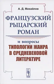 Купить Французский рыцарский роман и вопросы типологии жанра в средневековой литературе — Фото №1