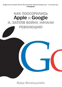 Купить Как поссорились Apple и Google и, затеяв войну, начали революцию — Фото №1