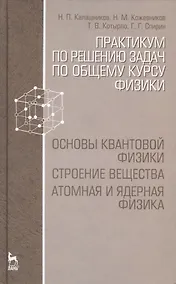 Купить Практикум по решению задач по общему курсу физики. Основы квантовой физики. Строение вещества. Атомная и ядерная физика: Учебное пособие — Фото №1