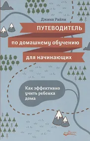 Купить Путеводитель по домашнему обучению для начинающих. Как эффективно учить ребенка дома — Фото №1