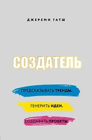 Купить Создатель. Предсказывать тренды. Генерить идеи. Создавать проекты — Фото №1