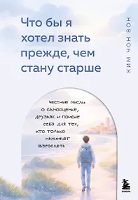 Купить Что бы я хотел знать прежде, чем стану старше. Честные мысли о самооценке, друзьях и поиске себя для тех, кто только начинает взрослеть — Фото №1