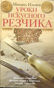 Купить Уроки искусного резчика. Вырезаем из дерева фигурки людей и животных, посуду, статуэтки — Фото №1
