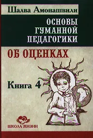 Купить Основы гуманной педагогики. Об оценках. Книга 4 — Фото №1