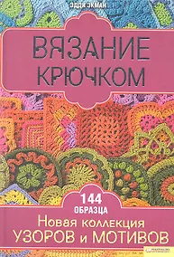 Купить Вязание крючком. Новая коллекция узоров и мотивов / Экман Э. (БММ) — Фото №1