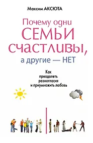 Купить Почему одни семьи счастливы, а другие- нет. Как преодолеть разногласия и приумножить любовь — Фото №1