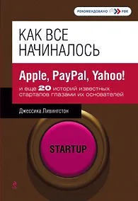 Купить Как все начиналось : Apple, PayPal, Yahoo! и еще 20 историй известных стартапов глазами их основателей — Фото №1