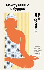 Купить Между Ницше и Буддой. Счастье, творчество и смысл жизни — Фото №1