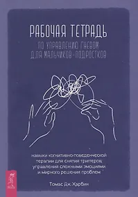 Купить Рабочая тетрадь по управлению гневом для мальчиков-подростков: навыки когнитивно-поведенческой терапии для снятия триггеров, управления сложными эмоциями и мирного решения проблем — Фото №1