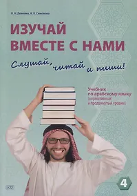 Купить Изучай вместе с нами. Слушай, читай и пиши! Учебник по арабскому языку (нормативный и продвинутый уровни). Часть 4 — Фото №1