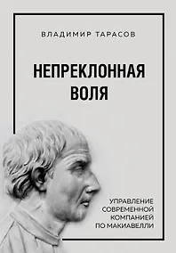 Купить Непреклонная воля. Управление современной компанией по Макиавелли — Фото №1