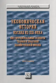 Купить Экономическая история: взгляд из XXI века. Институциональные аспекты теории и практики хозяйственной — Фото №1