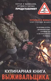 Купить Кулинарная книга выживальщика. Остаться в живых: в лесу, в пустыне, на берегу. Разводим огонь, добываем воду, готовим еду в экстремальных условиях. — Фото №1