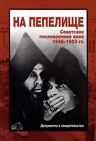 Купить На пепелище. Советское послевоенное кино. 1945–1953 гг.: Книга первая — Фото №1