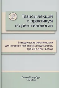Купить Тезисы лекций и практикум по рентгенологии: методические рекомендации для интернов, клинических ординаторов, врачей-рентгенологов — Фото №1