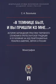 Купить «В темнице был, и вы пришли ко Мне…»: история зарождения практики тюремного служения в протестантской традиции и его влияние на ход пенитенциарных реформ в Америке, Европе и России. Монография — Фото №1
