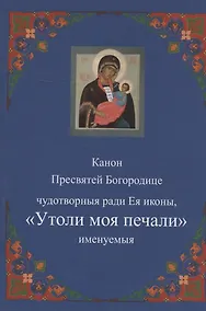 Купить Канон Пресвятей Богородице чудотворныя ради Ея иконы, "Утоли моя печали" именуемыя — Фото №1
