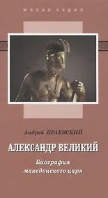 Купить Александр Великий. Биография македонского царя. Роман-эссе — Фото №1