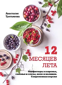 Купить 12 месяцев лета. Конфитюры и варенье, соленья и соусы, желе и наливки. Современная версия — Фото №1