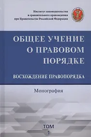 Купить Общее учение о правовом порядке. Восхождение правопорядка. Монография. Том 1 — Фото №1
