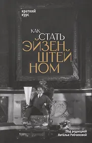 Купить Как стать Эйзенштейном. Краткий курс — Фото №1