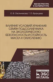 Купить Влияние условий хранения семян подсолнечника на экологическую безопасность и стойкость масел к окислению. Монография — Фото №1