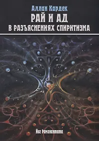 Купить Небо и Преисподняя. Рай и Ад, или Божественная Справедливость в разъяснениях спиритизма и с конкретными примерами — Фото №1