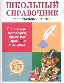 Купить Школьный справочник для начальных классов. Пословицы, поговорки, крылатые выражения и загадки — Фото №1