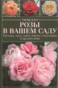 Купить Розы в вашем саду. Посадка, уход, сорта, борьба с болезнями и вредителями — Фото №1