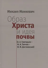 Купить Образ Христа и идеи почвы (А.А. Григорьев - Ф.И. Тютчев - Ф.М. Достоевский) — Фото №1
