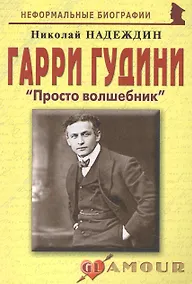 Купить Гарри Гудини: "Просто волшебник": (биогр. рассказы) / (мягк) (Неформальные биографии). Надеждин Н. (Майор) — Фото №1