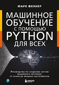 Купить Машинное обучение с помощью Python для всех. Руководство по созданию систем машинного обучения: от основ до мощных инструментов — Фото №1
