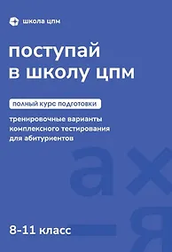 Купить Поступай в Школу ЦПМ! Полный курс подготовки. 8-11 классы. Тренировочные варианты комплексного тестирования для абитуриентов — Фото №1