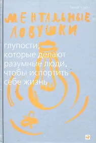 Купить Ментальные ловушки: Глупости которые делают разумные люди чтобы испортить себе жизнь (Переплет) — Фото №1