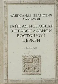 Купить Тайная исповедь в Православной Восточной Церкви. Опыт внешней истории. Исследование преимущественно по рукописям.  Книга вторая — Фото №1