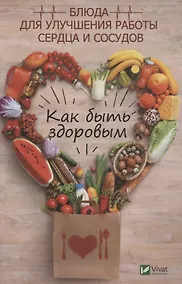 Купить Как быть здоровым. Блюда для улучшения работы сердца и сосудов — Фото №1