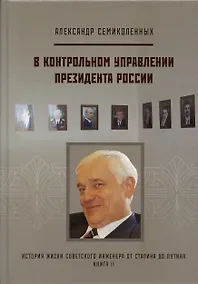 Купить В контрольном управлении Президента России. История жизни советского инженера от Сталина до Путина. Автобиографическая повесть в трех книгах. Книга 2 — Фото №1