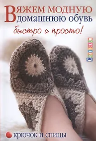 Купить Вяжем модную домашнюю обувь быстро и просто. Крючок и спицы — Фото №1