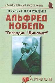 Купить Альфред Нобель: "Господин "Динамит": (биогр. рассказы) / (мягк) (Неформальные биографии). Надеждин Н. (Майор) — Фото №1