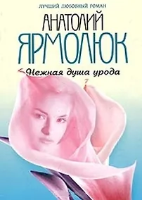 Купить Нежная душа урода (мягк)(Лучший Любовный Роман). Ярмолюк А. (Читатель) — Фото №1